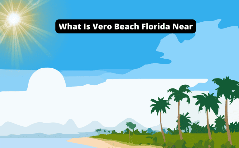 What Is Vero Beach Florida Near [Discover What’s Nearby!]
